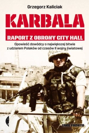 Karbala. Raport z obrony City Hall. Opowieść dowódcy o największej bitwie z udziałem Polaków od czasów II Wojny Światowej