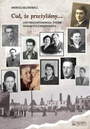 Cud, że przeżyliśmy... Losy bełchatowskich Żydów ocalałych z holokaustu