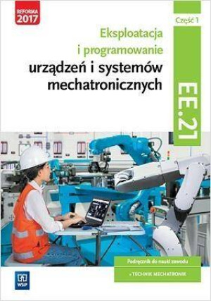 Eksploatacja i programowanie urządzeń i systemów mechatronicznych. Kwalifikacja EE.21. Podręcznik. Część 1