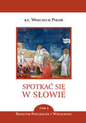 Triduum Paschalne i Wielkanoc. Spotkać się w słowie. Tom 3