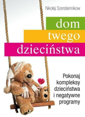 Dom twego dzieciństwa. Pokonaj kompleksy dzieciństwa i negatywne programy.