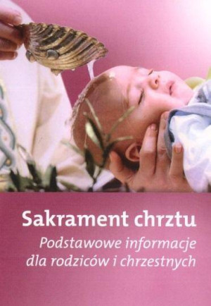 Sakrament chrztu. Podstawowe informacje dla rodziców i chrzestnych