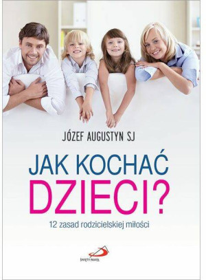 Jak kochać dzieci? 12 zasad rodzicielskiej miłości