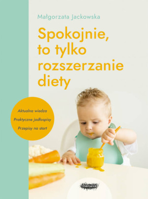 Spokojnie, to tylko rozszerzanie diety. Aktualna wiedza, praktyczne jadłospisy, przepisy na start