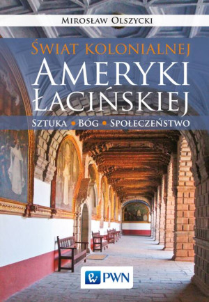 Świat kolonialnej Ameryki Łacińskiej. Sztuka. Bóg. Społeczeństwo