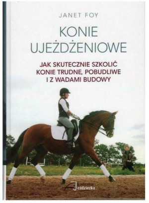Konie ujeżdżeniowe. Jak skutecznie szkolić konie trudne, pobudliwe i z wadami budowy