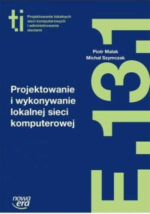 Technik informatyk. Projektowanie i wykonywanie lokalnej sieci komputerowej. E.13.1