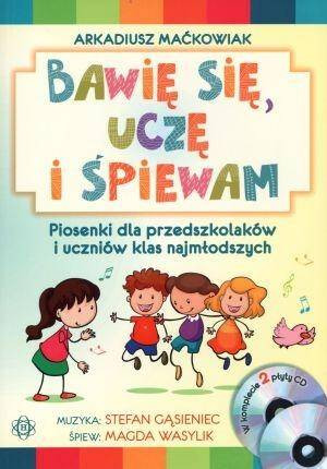 Bawię się, uczę i śpiewam. Piosenki dla przedszkolaków i uczniów klas najmłodszych