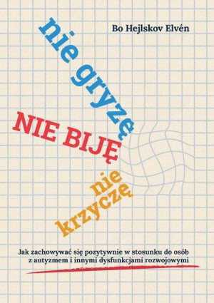 Nie gryzę, nie biję, nie krzyczę. Jak zachowywać się pozytywnie w stosunku do osób z autyzmem i innymi dysfunkcjami rozwojowymi