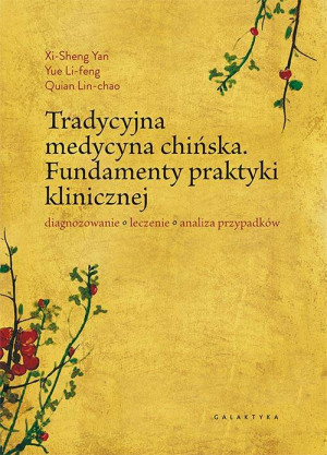 Tradycyjna medycyna chińska. Fundamenty praktyki klinicznej. Diagnozowanie, leczenie, analiza przypadków