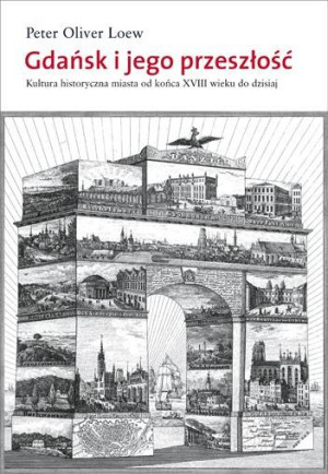 Gdańsk i jego przeszłość. Kultura historyczna miasta od końca XVIII wieku do dzisiaj