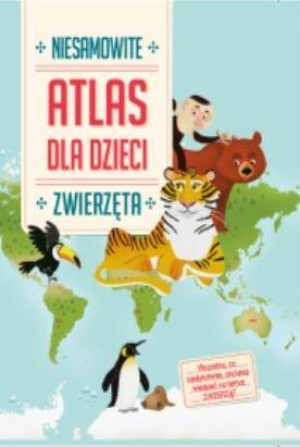 Niesamowite zwierzęta. Atlas dla dzieci