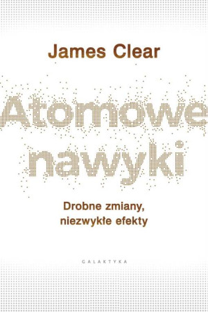 Atomowe nawyki. Drobne zmiany, niezwykłe efekty