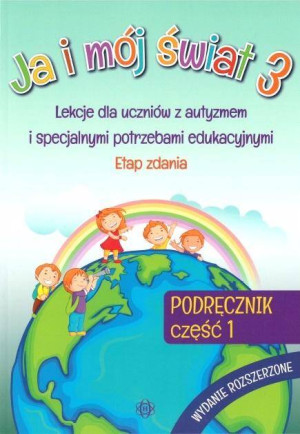Ja i mój świat 3. Lekcje dla uczniów z autyzmem i specjalnymi potrzebami edukacyjnymi. Etap zadania. Podręcznik. Część 1