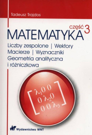 Matematyka. Część 3. Liczby zespolone Wektory macierze Wyznaczniki Geometria analityczna i różniczkowa