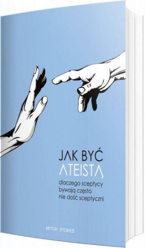 Jak być ateistą. Dlaczego sceptycy bywają często nie dość sceptyczni