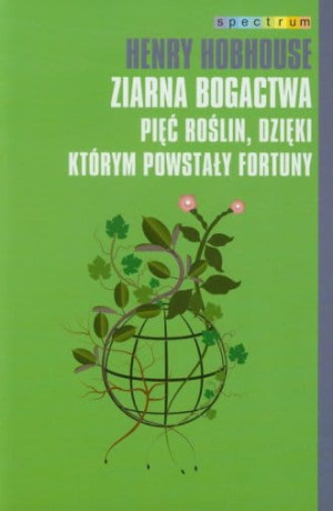 Ziarna bogactwa Pięć roślin dzięki którym powstały fortuny Henry Hobhouse