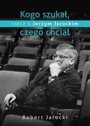 Kogo szukał czego chciał Rzecz o Jerzym Jarockim Robert Jarocki