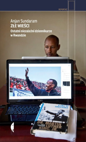 Złe wieści Ostatni niezależni dziennikarze w Rwandzie Anjan Sundaram