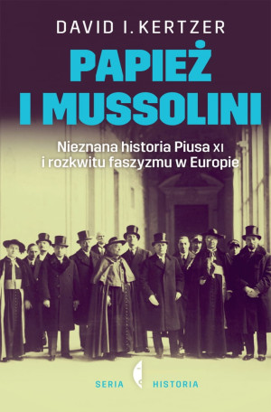 Papież i Mussolini Nieznana historia Piusa XI i rozkwitu faszyzmu w Europie David Kertzer