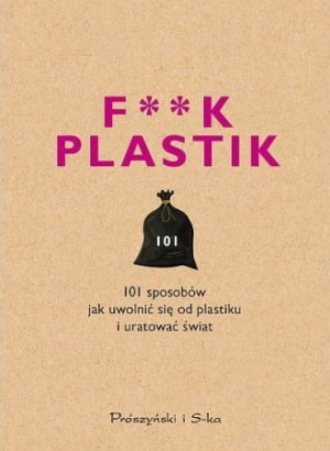 F**k plastik 101 sposobów jak uwolnić się od plastiku i uratować świat