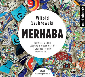 Merhaba Reportaże z tomu &quot,Zabójca z miasta moreli&quot, i osobisty słownik turecko-polski Witold Szabłowski Audiobook mp3 CD