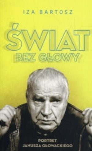 Świat bez Głowy Portret Janusza Głowackiego Iza Bartosz