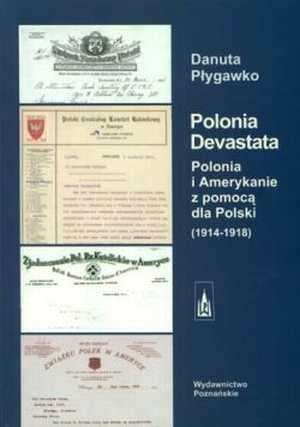 Polonia Devastata. Polonia i Amerykanie z pomocą dla Polski 1914-1918