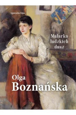 OLGA BOZNAŃSKA. MALARKA LUDZKICH DUSZ AGNIESZKA KIJAS