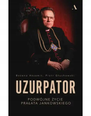 Uzurpator. Podwójne życie prałata Jankowskiego Bożena Aksamit Piotr Głuchowski