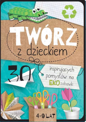 Twórz z Dzieckiem - 30 Inspirujących Pomysłów na EKO Zabawki - TATA ROBI KSIĄŻKI