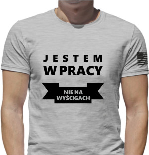 KOSZULKA Z NADRUKIEM JESTEM W PRACY NIE NA WYŚCIGACH NAPISEM ŚMIESZNE WZORY PREZENT