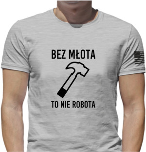 BEZ MŁOTA TO NIE ROBOTA KOSZULKA Z NADRUKIEM NAPISEM ŚMIESZNE WZORY PREZENT