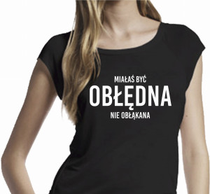 KOSZULKA DAMSKA MIAŁAŚ BYĆ OBŁĘDNA NIE OBŁĄKANA KOSZULKI Z NADRUKIEM D99