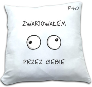 PODUSZKA Z NADRUKIEM PRZEZ CIEBIE ZWARIOWAŁEM WZÓR P40