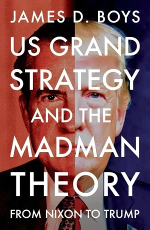 US grand strategy and the Madman Theory. From Nixon to Trump - James D. Boys - książka