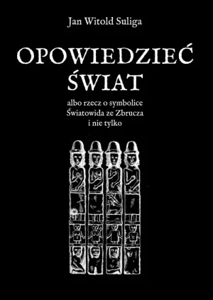 Opowiedzieć świat albo rzecz o symbolice Światowida ze Zbrucz i nie tylko - Jan Witold Suliga - książka