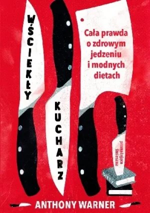 Wściekły kucharz. Cała prawda o zdrowym jedzeniu i modnych dietach - Anthony Warner - książka