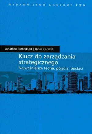 KLUCZ DO ZARZĄDZANIA STRATEGICZNEGO NAJWAŻNIEJSZE TEORIE POJĘCIA POSTACI - JONATHAN SUTHERLAND, DIANE CANWELL - książka