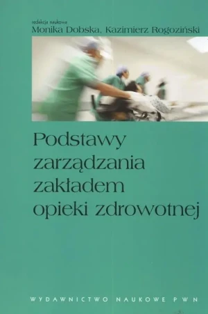 Podstawy zarządzania zakładem opieki zdrowotnej - Dobska Monika, Rogoziński Kazimierz - książka