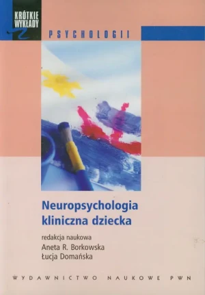 Neuropsychologia kliniczna dziecka - Aneta R. Borkowska, Łucja Domańska - książka