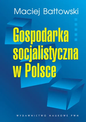 Gospodarka socjalistyczna w Polsce. Geneza, rozwój, upadek - Maciej Bałtowski - książka