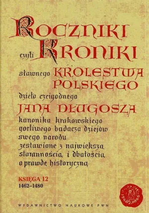 Roczniki czyli kroniki sławnego Królestwa Polskiego. Księga 12: 1462-1480 - Jan Długosz - książka