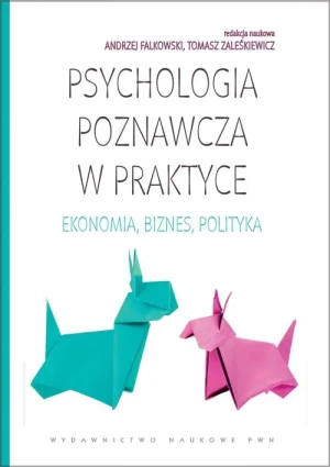 Psychologia poznawcza w praktyce. Ekonomia, biznes, polityka - ANDRZEJ FALKOWSKI, TOMASZ ZALEŚKIEWICZ - książka