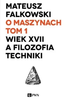 O maszynach. Tom 1. Wiek XVII a filozofia techniki - Falkowski Mateusz - książka