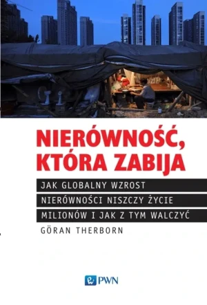 Nierówność, która zabija. Jak globalny wzrost nierówności niszczy życie milionów i jak z tym walczyć - Goran Therborn - książka