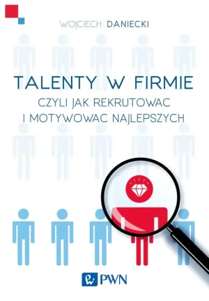Talenty w firmie czyli jak rekrutować i motywować najlepszych - Wojciech Daniecki - książka