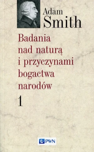 Badania nad naturą i przyczynami bogactwa narodów. Tom 1 - Adam Smith - książka