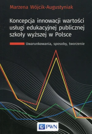 Koncepcja innowacji wartości usługi edukacyjnej publicznej szkoły wyższej w Polsce - Marzena Wójcik-Augustyniak - książka