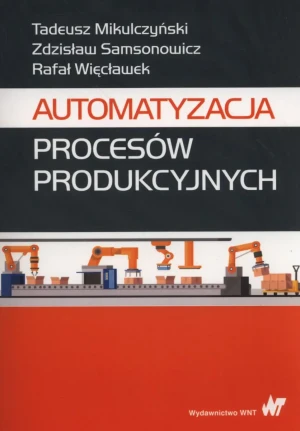 Automatyzacja procesów produkcyjnych - Mikulczyński Tadeusz, Samsonowicz Zdzisław, Więcła - książka